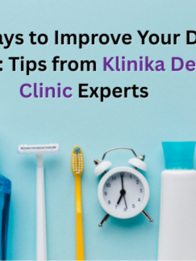 Top 5 Ways to Improve Your Dental Health: Tips from Klinika Dental Clinic Experts